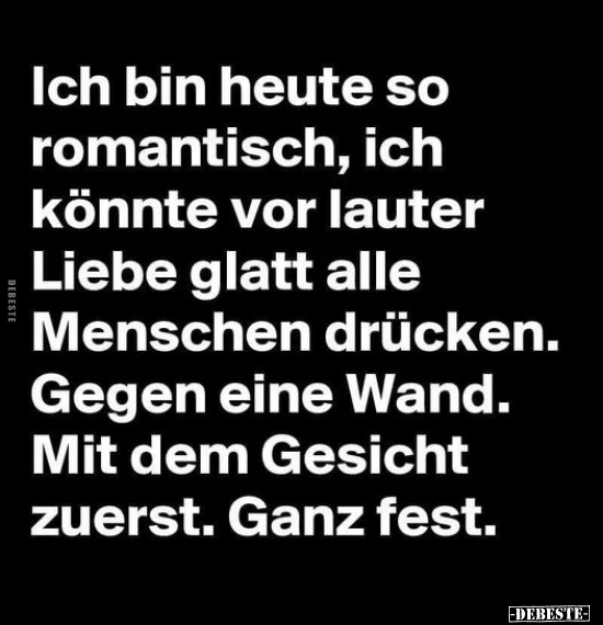 Ich bin heute so romantisch, ich könnte vor lauter Liebe.. - Lustige Bilder | DEBESTE.de