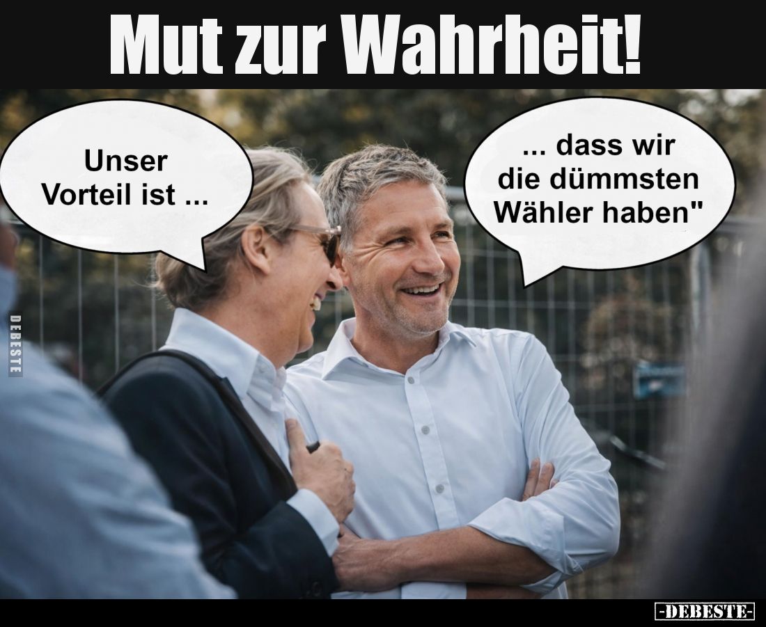 Mut zur Wahrheit! -
Unser Vorteil ist... -
... dass wir die dümmsten Wähler haben!