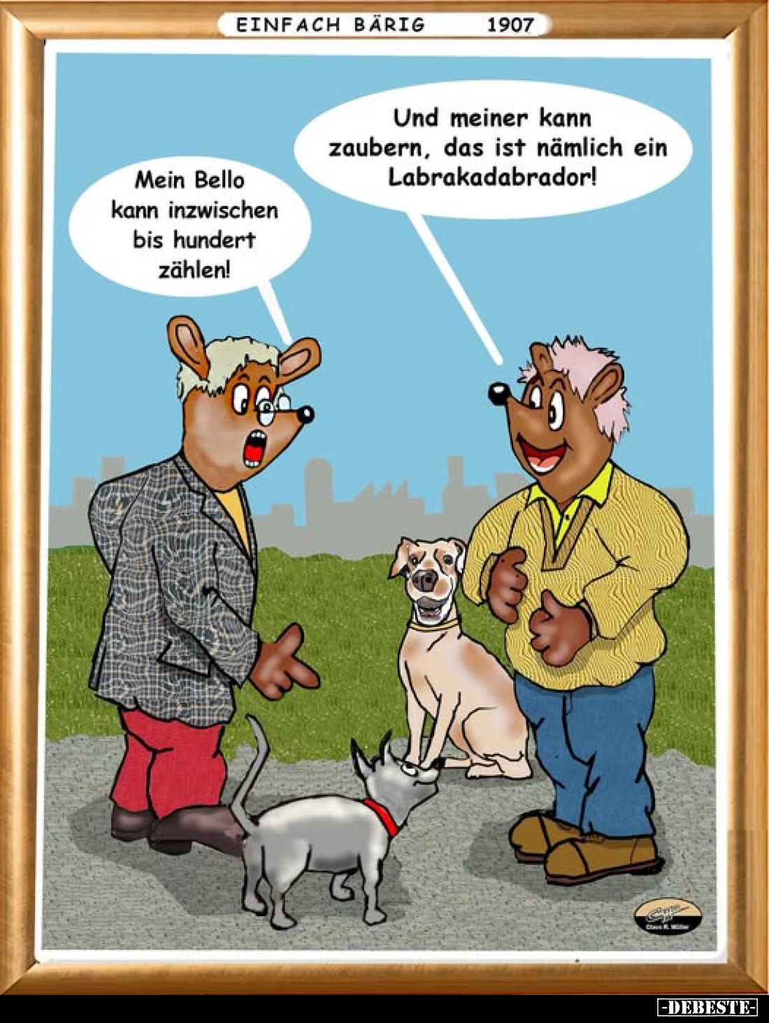 Mein Bello kann inzwischen bis hundert zählen!
-
Und meiner kann zaubern, das ist nämlich ein Labrakadabrador!