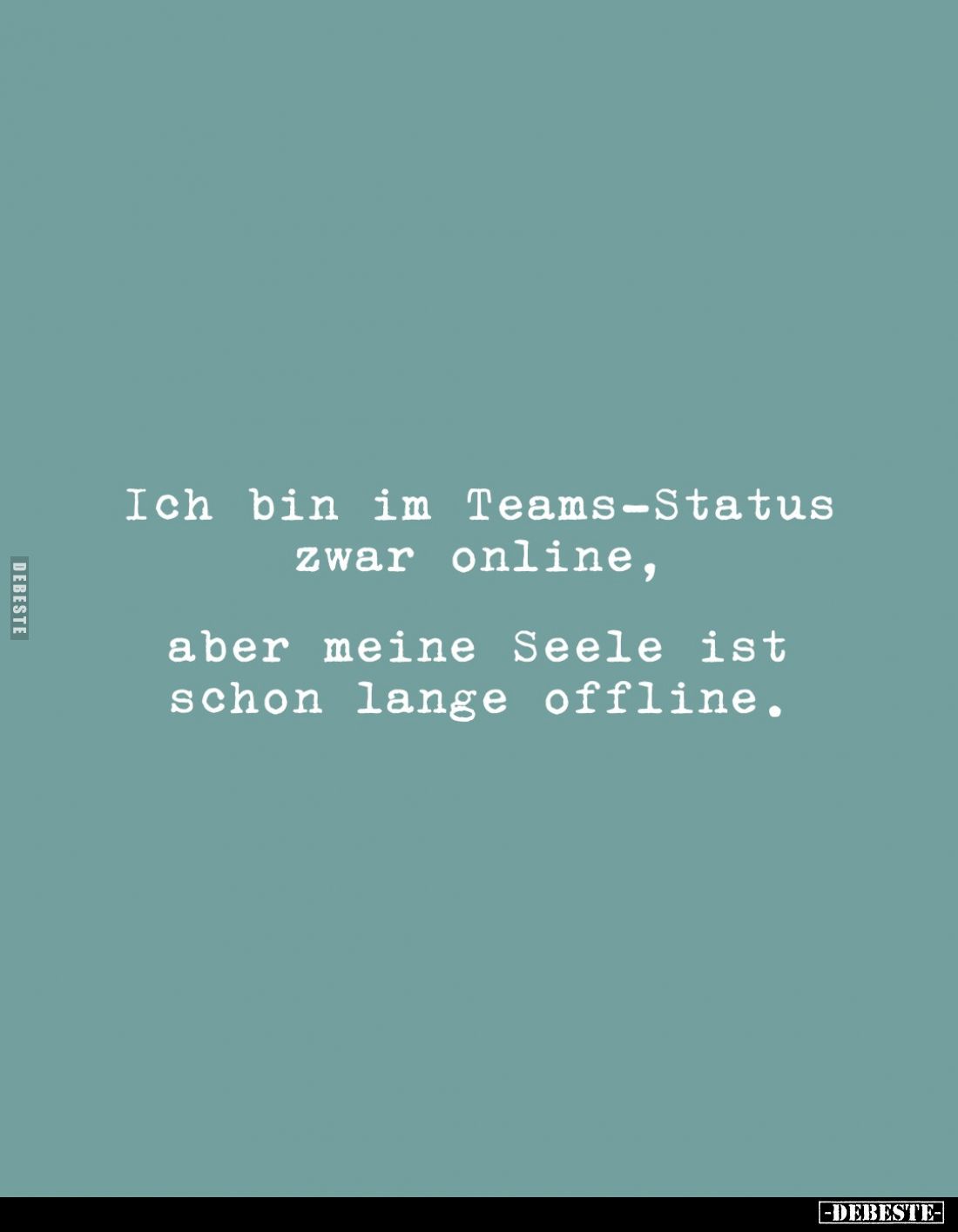 Ich bin im Teams-Status zwar online,
aber meine Seele ist schon lange offline.