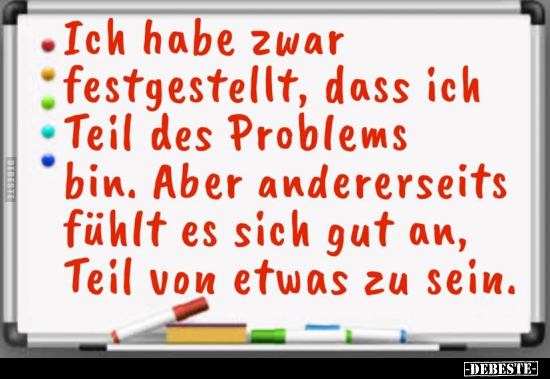 Ich habe zwar festgestellt, dass ich Teil des Problems bin. Aber andererseits fühlt es sich gut an, Teil von etwas zu sein.