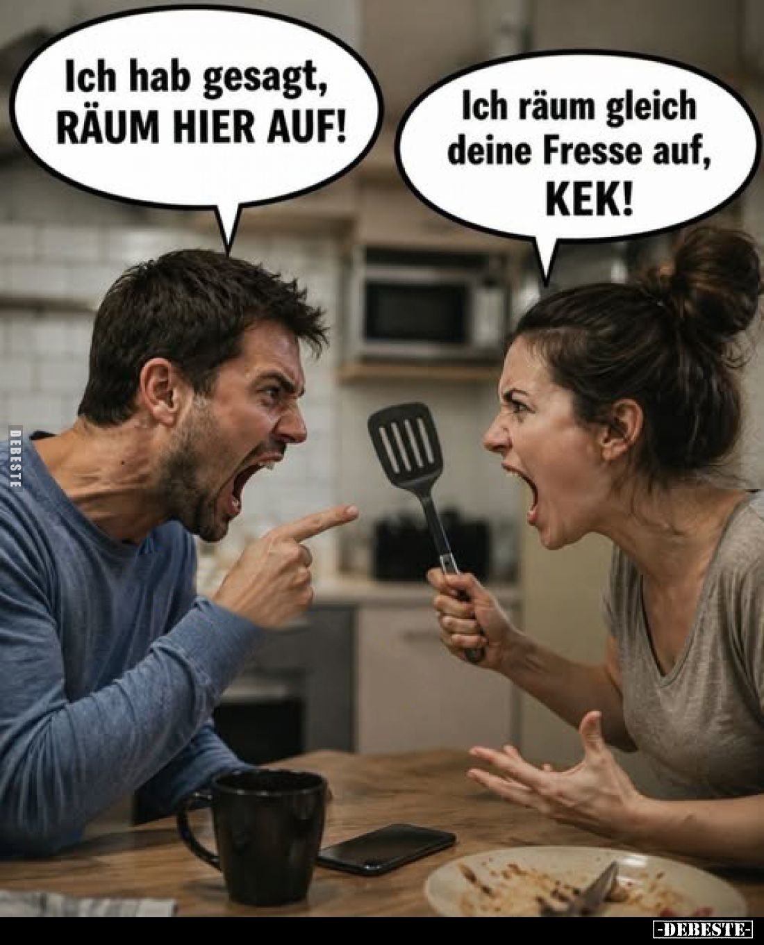 Ich hab gesagt, RÄUM HIER AUF!
-
Ich räum gleich deine Fresse auf, KEK!