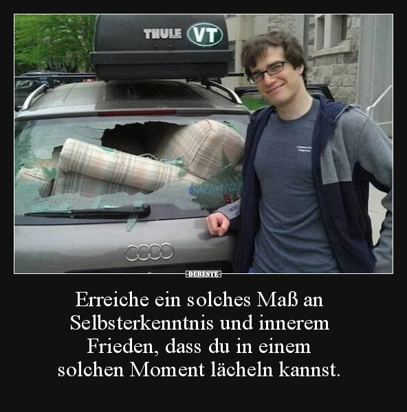 Erreiche ein solches Maß an Selbsterkenntnis und innerem Frieden, dass du in einem solchen Moment lächeln kannst.
