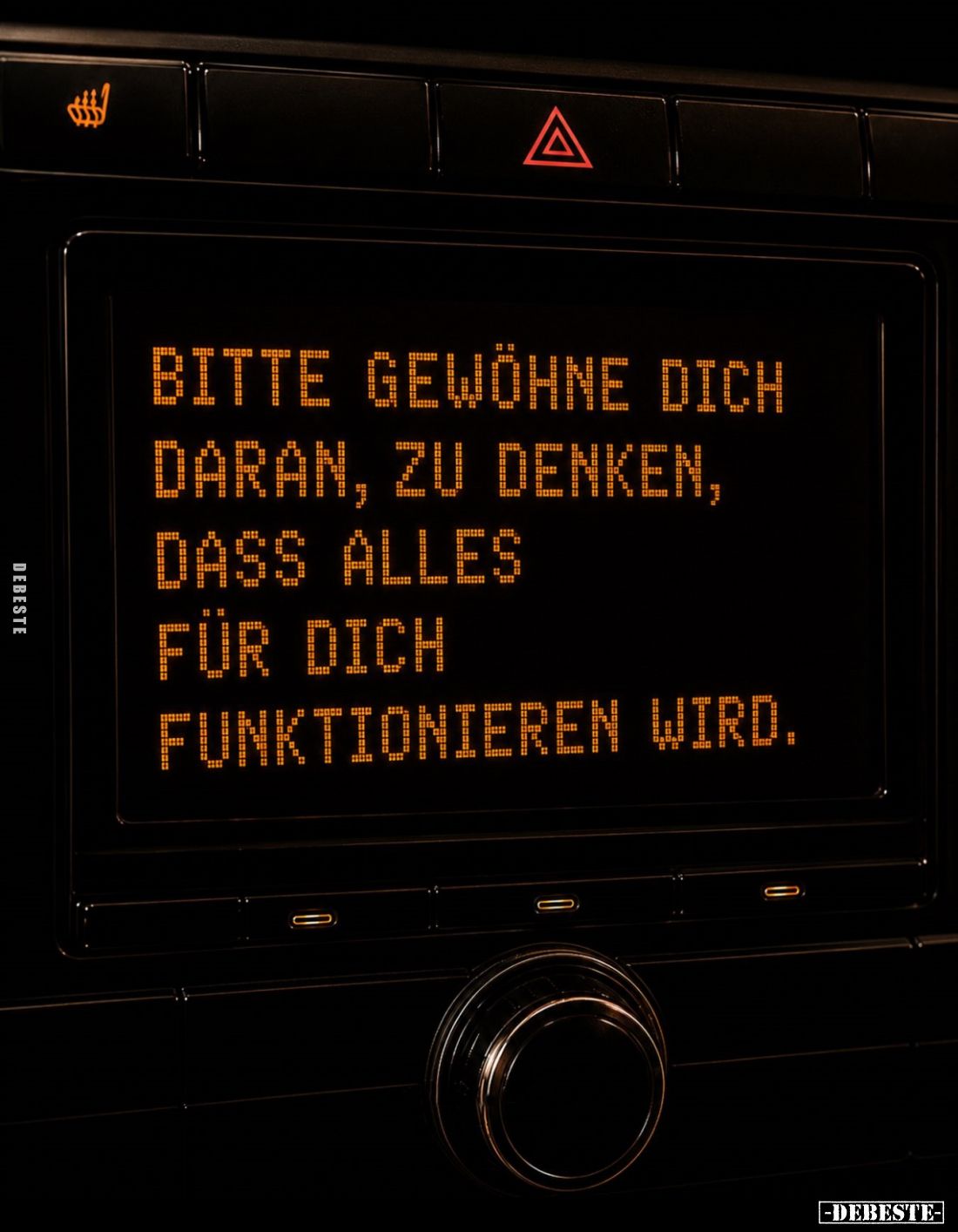 Bitte gewöhne dich daran, zu denken, dass alles für dich
funktionieren wird.