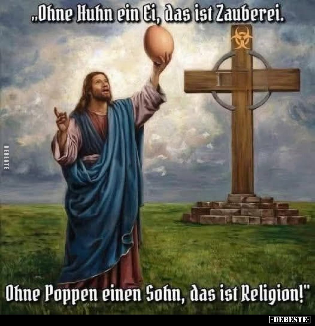„Ohne Huhn ein Ei, das ist Zauberei.
Ohne Poppen einen Sohn, das ist Religion!“