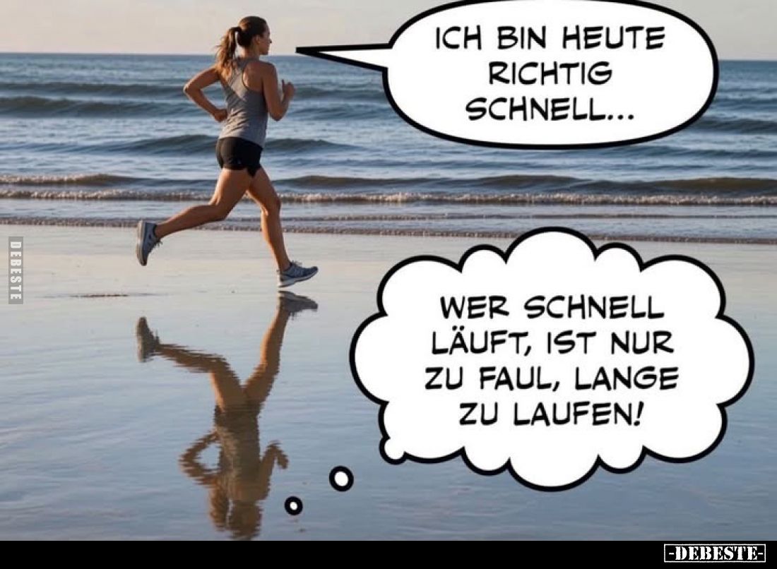 Ich bin heute richtig schnell... -
Wer schnell läuft, ist nur zu faul, lange zu laufen!