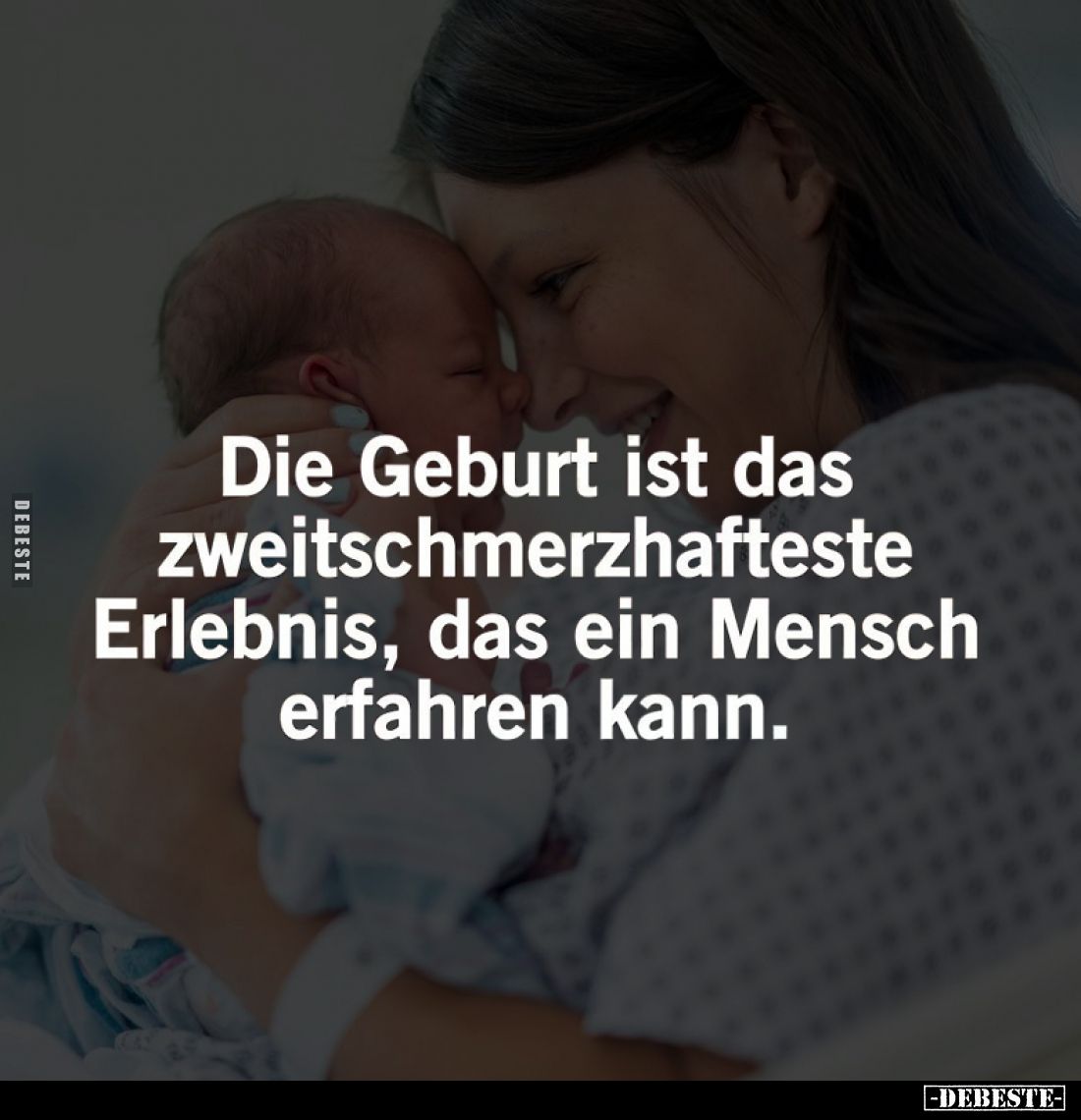 Die Geburt ist das zweitschmerzhafteste Erlebnis, das ein Mensch erfahren kann.