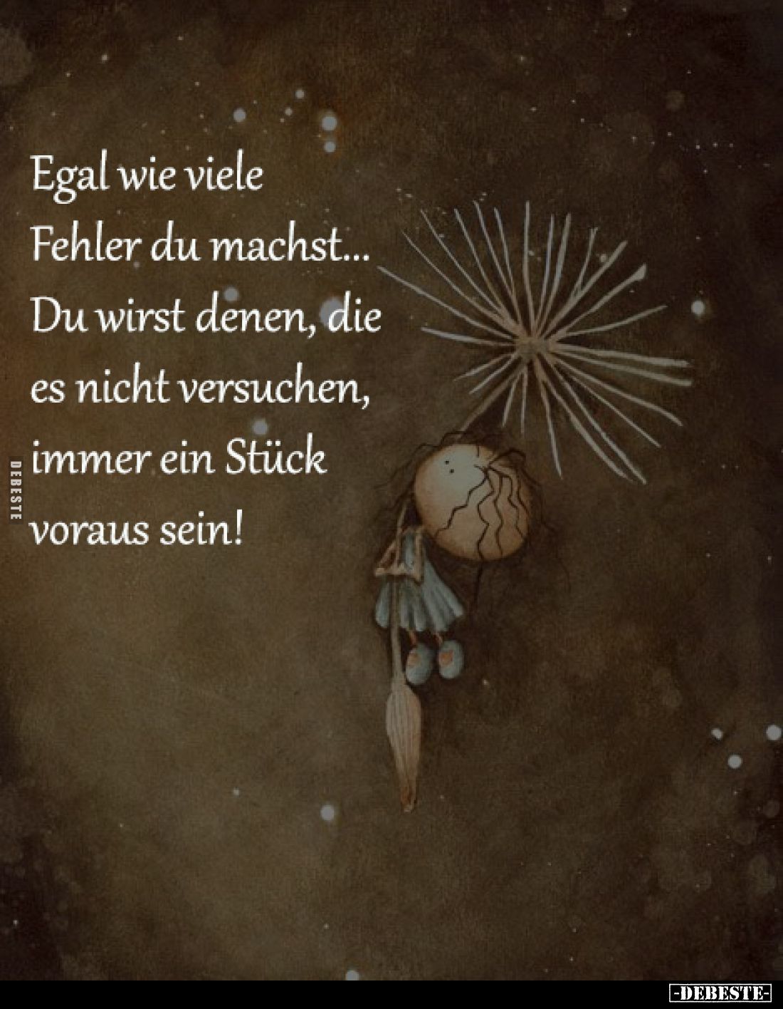 Egal wie viele 
Fehler du machst...
Du wirst denen, die 
es nicht versuchen, 
immer ein Stück 
voraus sein!