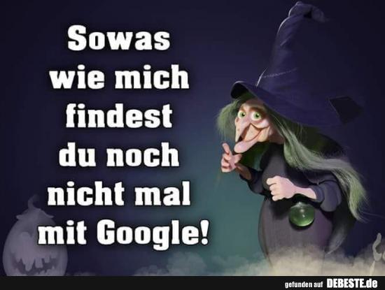 Sowas wie mich findest du noch nich mal mit Google!