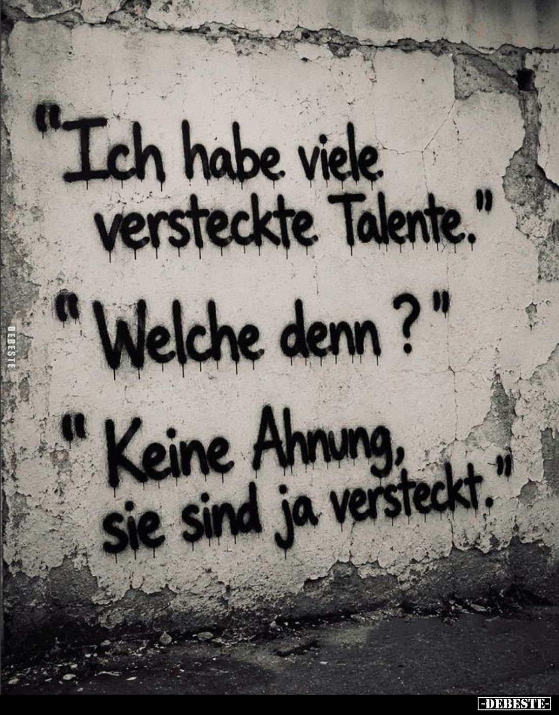 Ich habe viele versteckte. Talente. -
Welche denn? -
Keine Ahnung, sie sind ja versteckt.