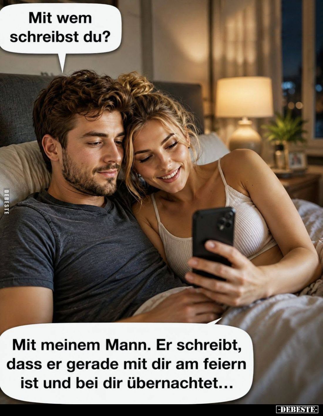 Mit wem schreibst du? -
Mit meinem Mann. Er schreibt, dass er gerade mit dir am feiern ist und bei dir übernachtet...