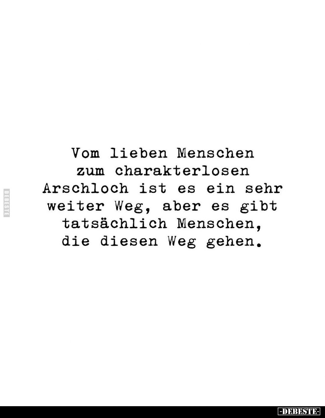 Vom lieben Menschen zum charakterlosen Arschloch ist es ein sehr weiter Weg, aber es gibt tatsächlich Menschen, die diesen We...