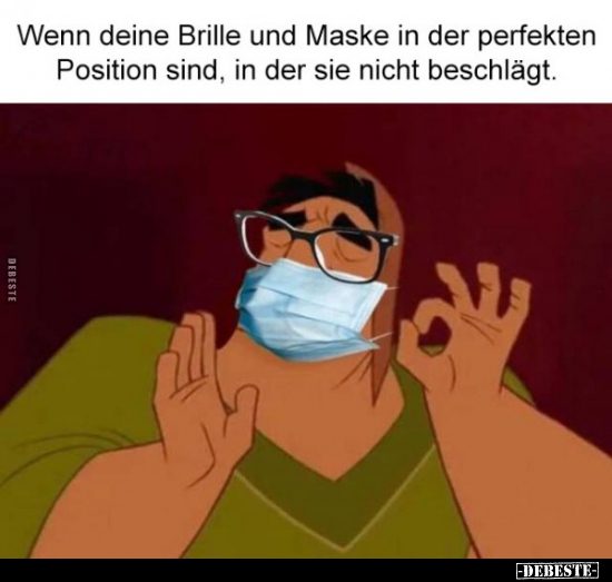 Wenn deine Brille und Maske in der perfekten Position sind..