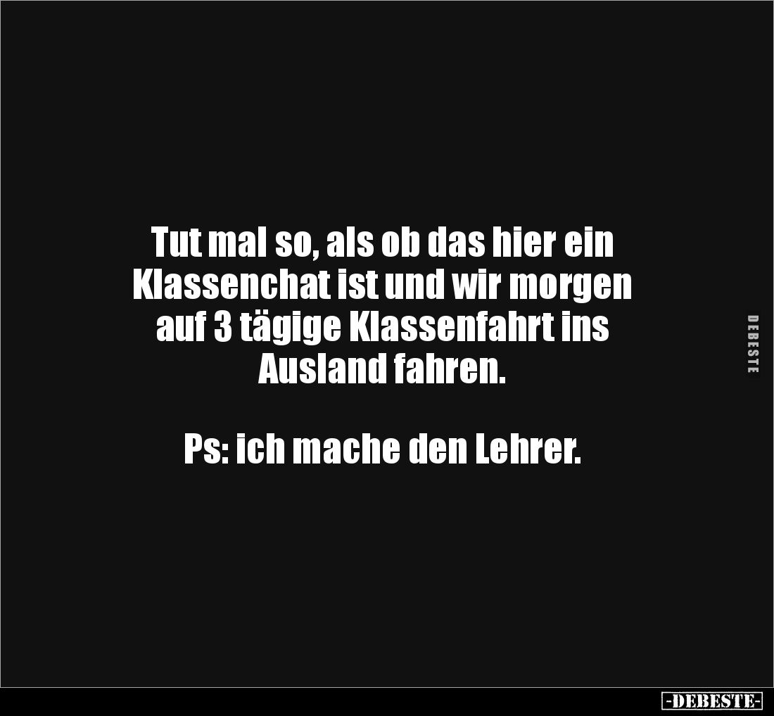 Tut mal so, als ob das hier ein
Klassenchat ist und wir morgen
auf 3 tägige Klassenfahrt ins
Ausland fahren.
Ps...