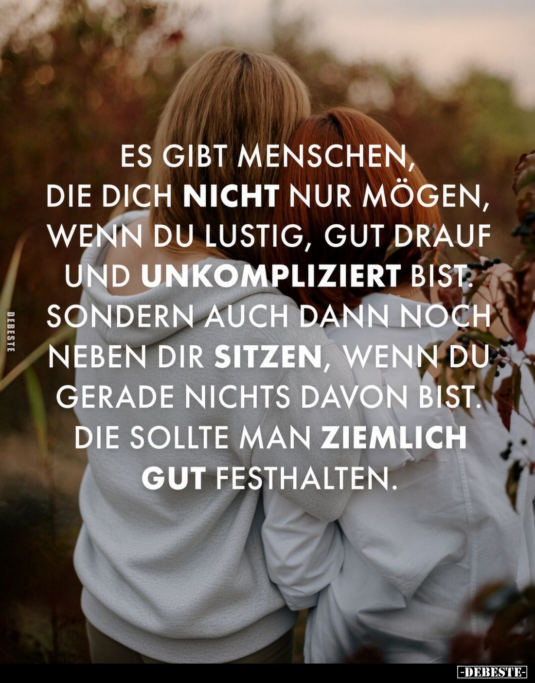 Es gibt Menschen, die dich nicht nur mögen, wenn du lustig, gut drauf und unkompliziert bist. Sondern auch dann noch neben di...