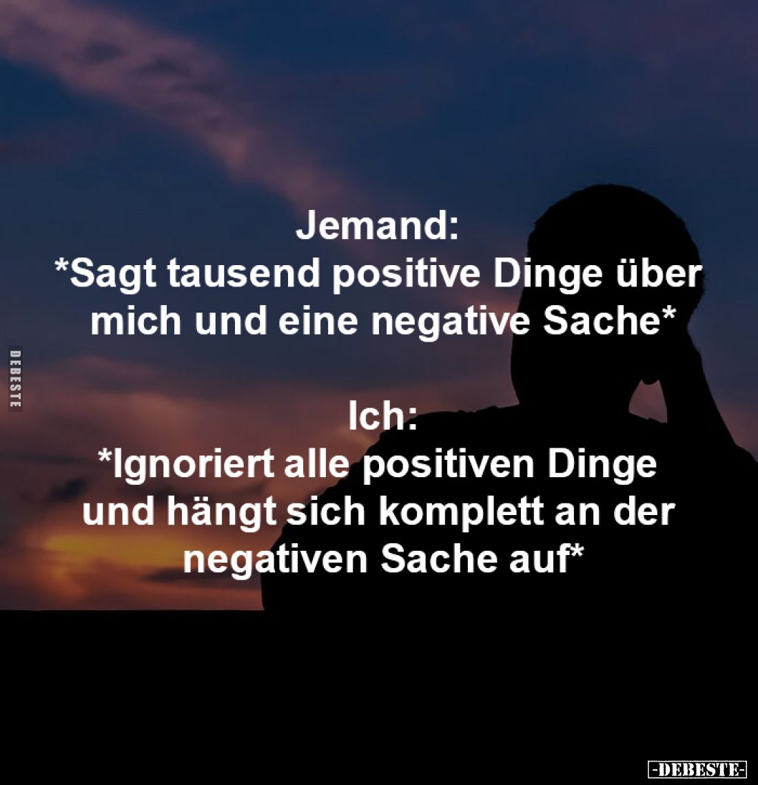 Jemand: 
*Sagt tausend positive Dinge über 
mich und eine negative Sache*
-
Ich:
*Ignoriert alle positiven Dinge 
und h...