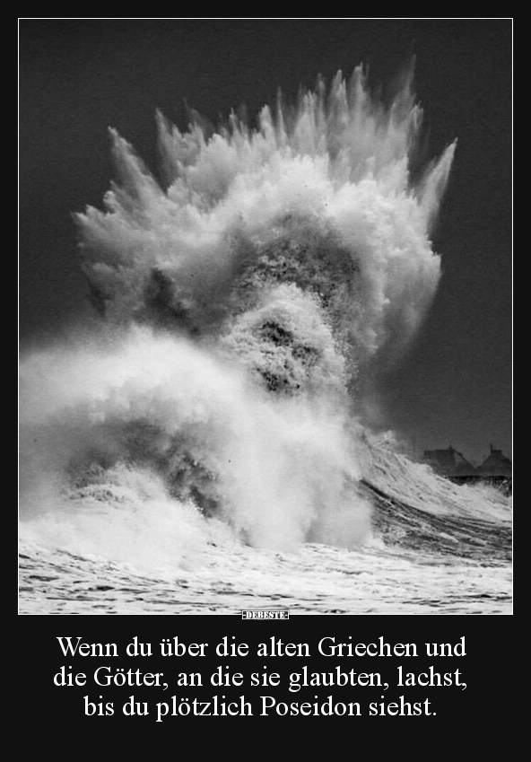 Wenn du über die alten Griechen und die Götter, an die sie glaubten, lachst, bis du plötzlich Poseidon siehst.