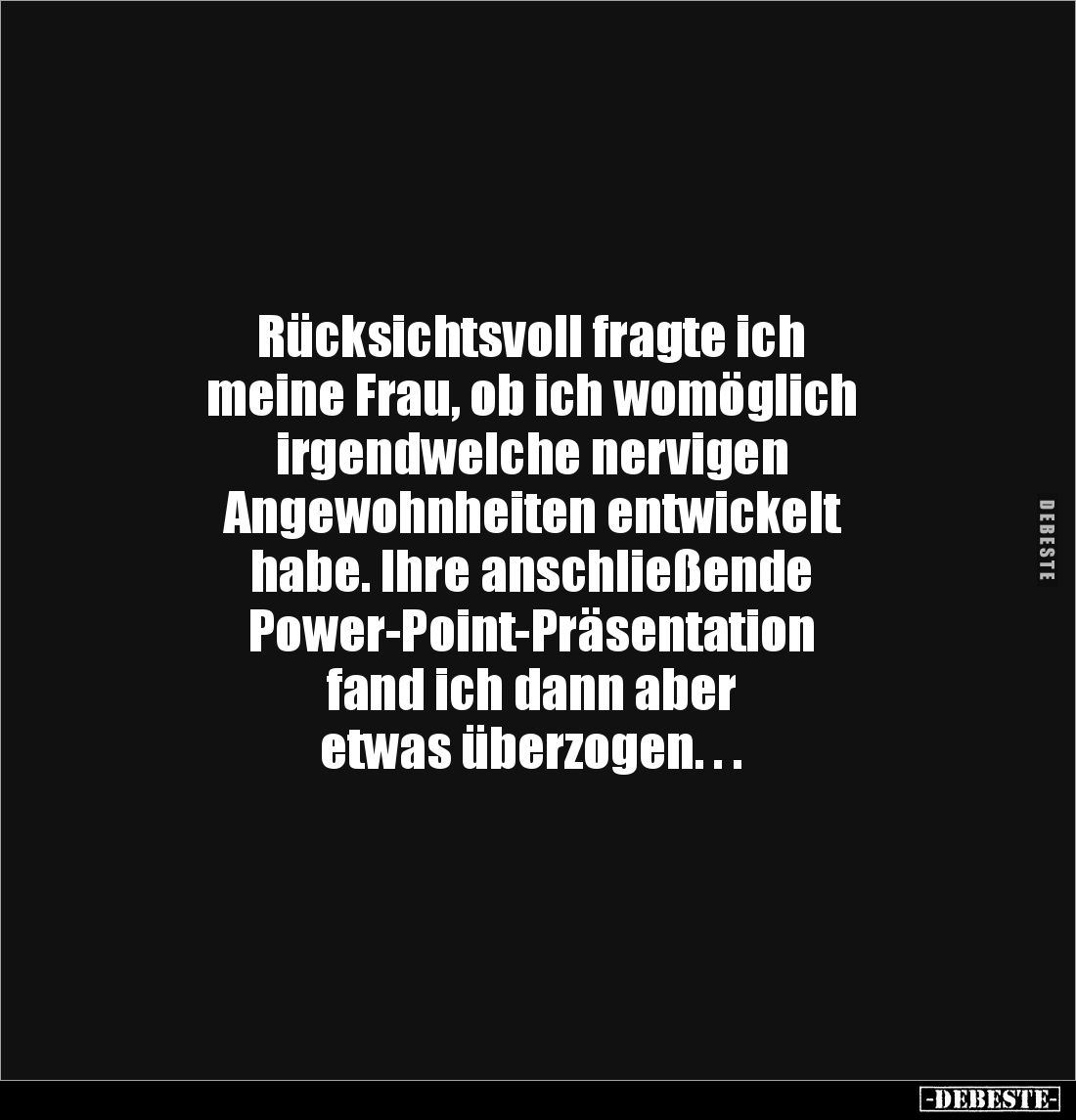 Rücksichtsvoll fragte ich 
meine Frau, ob ich womöglich 
irgendwelche nervigen 
Angewohnheiten entwickelt 
habe. Ihre ans...