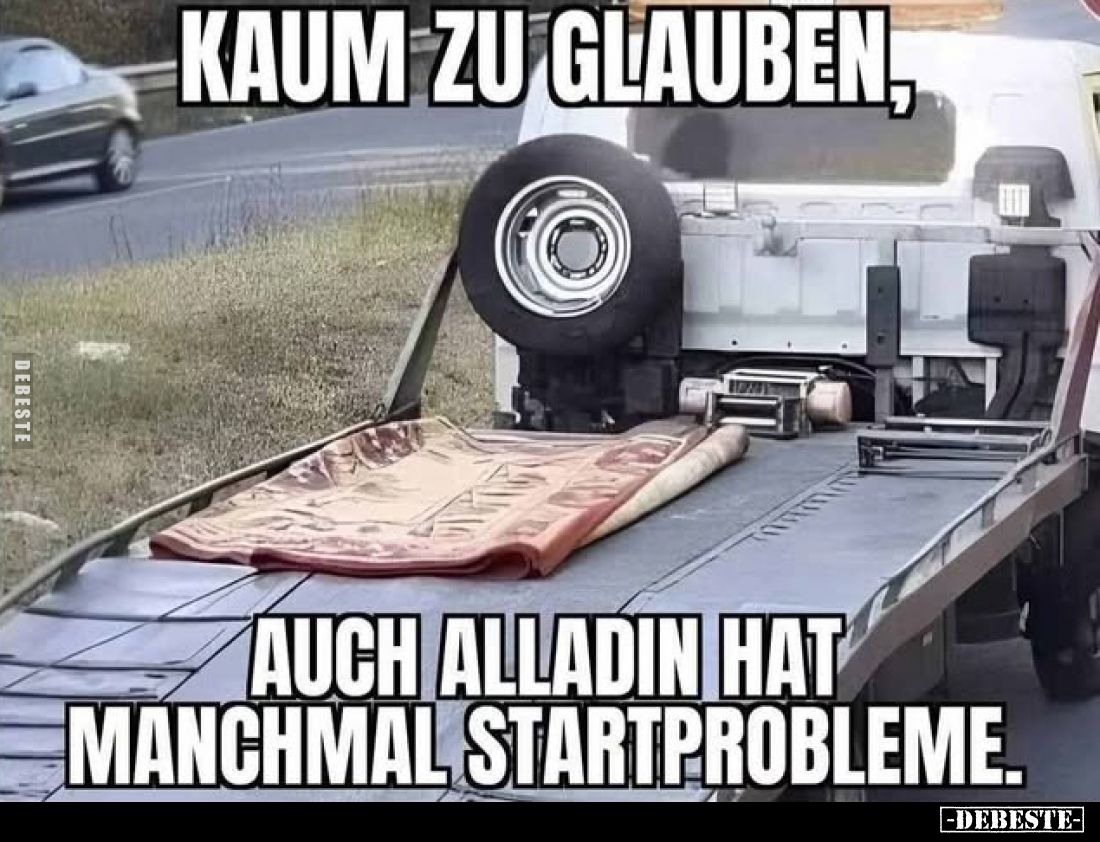 Kaum zu glauben,
auch Alladin hat manchmal Startprobleme.
