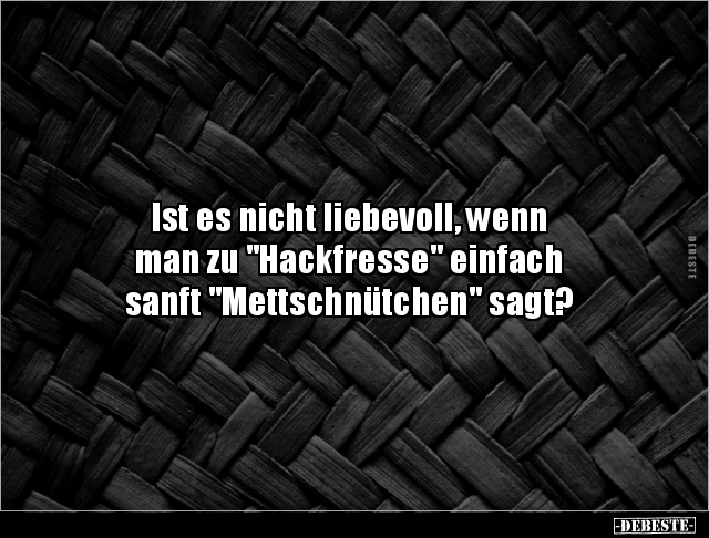 Ist es nicht liebevoll, wenn man zu "Hackfresse".. - Lustige Bilder | DEBESTE.de