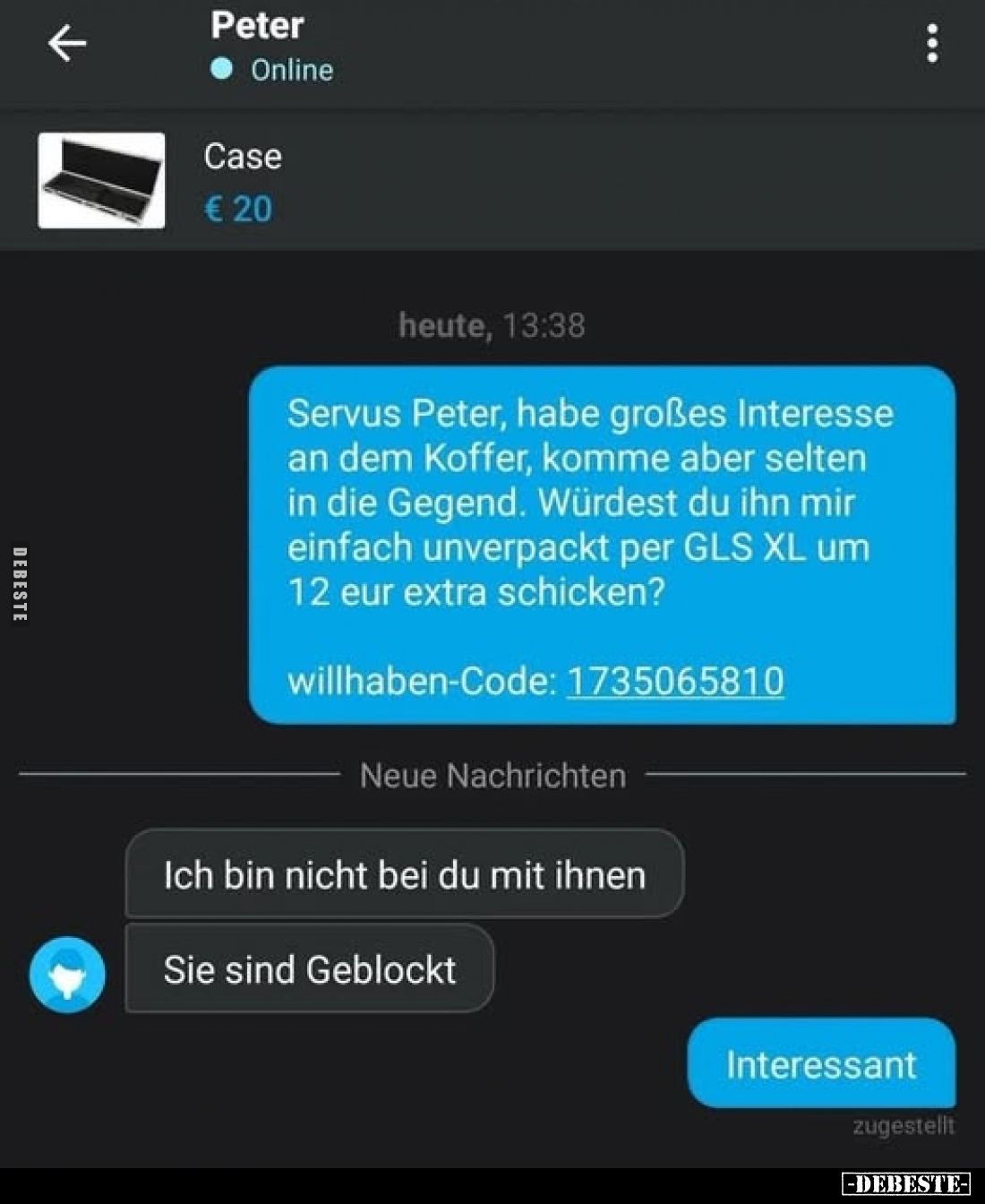 Peter,
Online,
Case
€ 20,
heute, 13:38.
Servus Peter, habe großes Interesse an dem Koffer, komme aber selten in die Gege...
