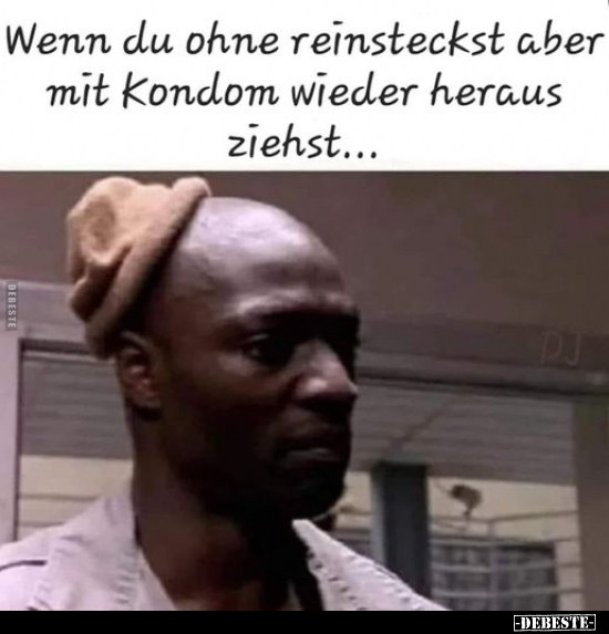 Wenn du ohne reinsteckst aber mit Kondom wieder heraus ziehst.. - Lustige Bilder | DEBESTE.de