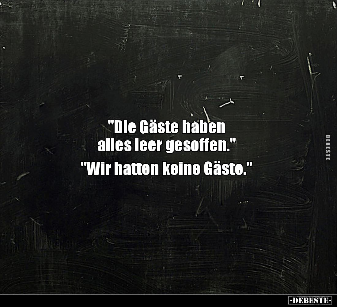 "Die Gäste haben 
alles leer gesoffen."

"Wir hatten keine Gäste."