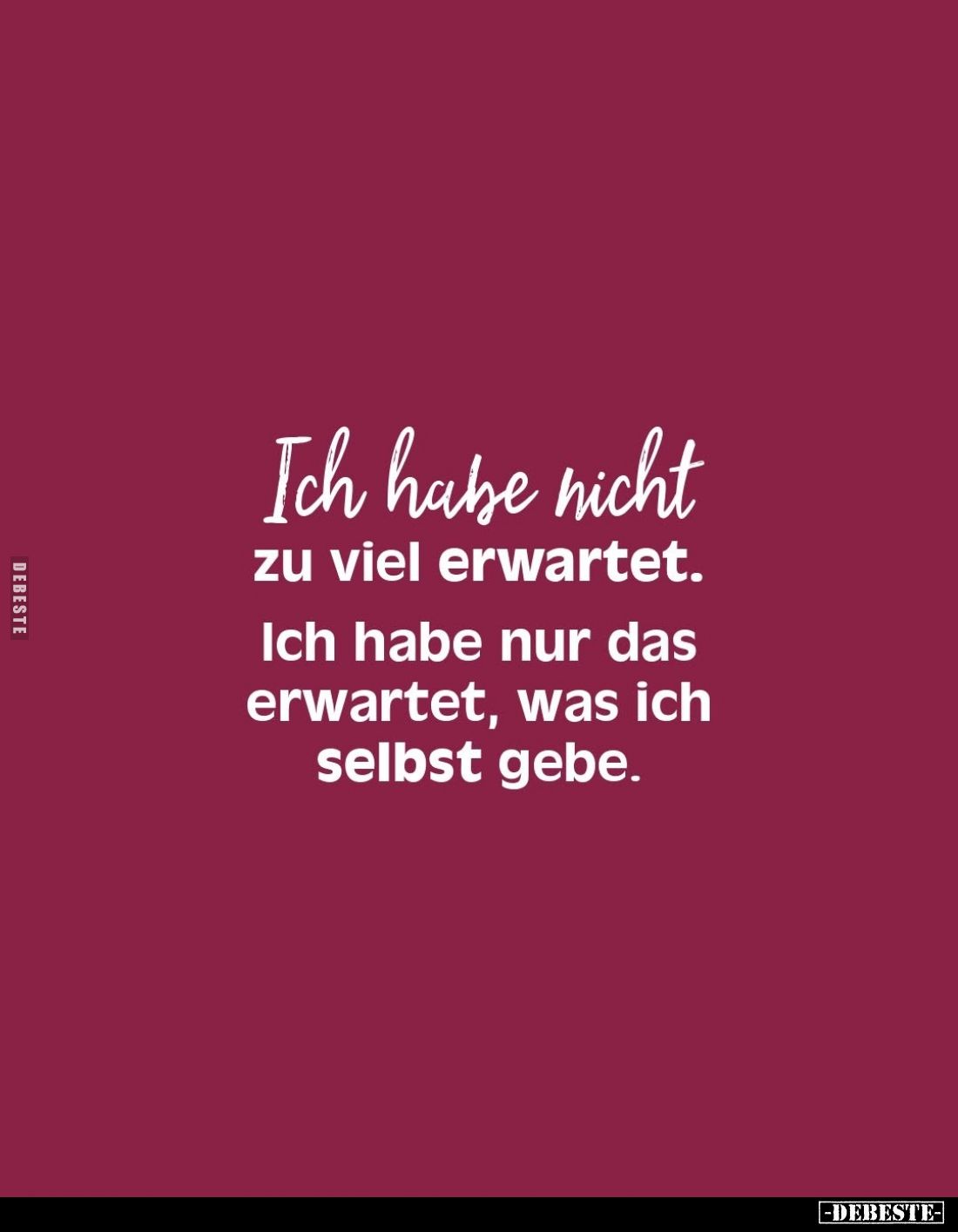 Ich habe nicht zu viel erwartet.
Ich habe nur das erwartet, was ich selbst gebe.