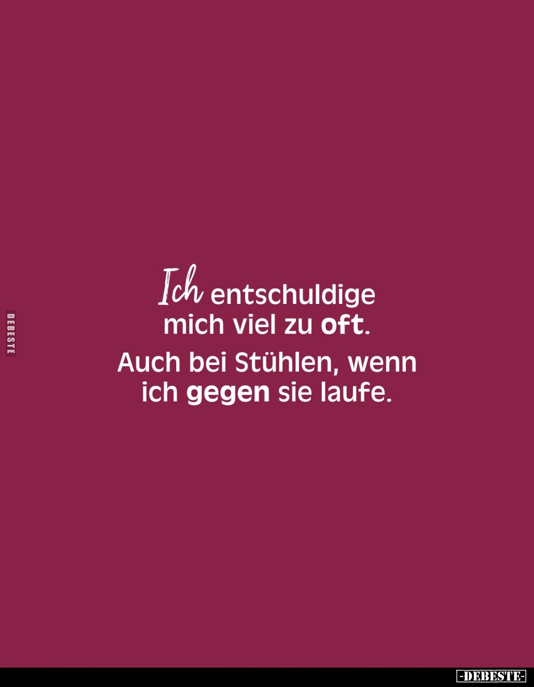 Ich entschuldige mich viel zu oft. 
Auch bei Stühlen, wenn ich gegen sie laufe.