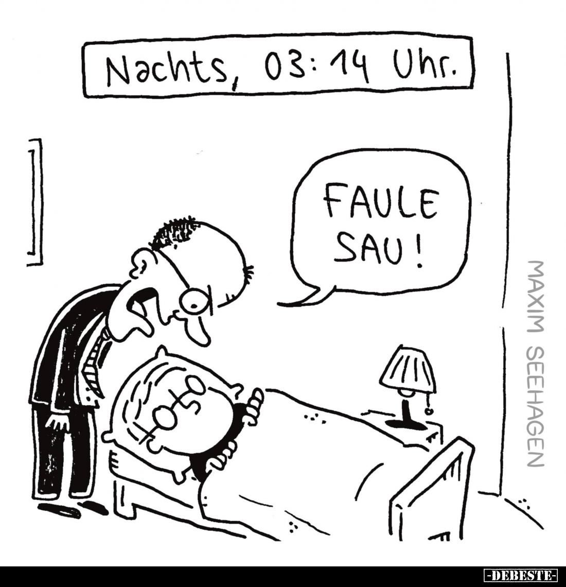 Nachts, 03:14 Uhr. -
Faule Sau!