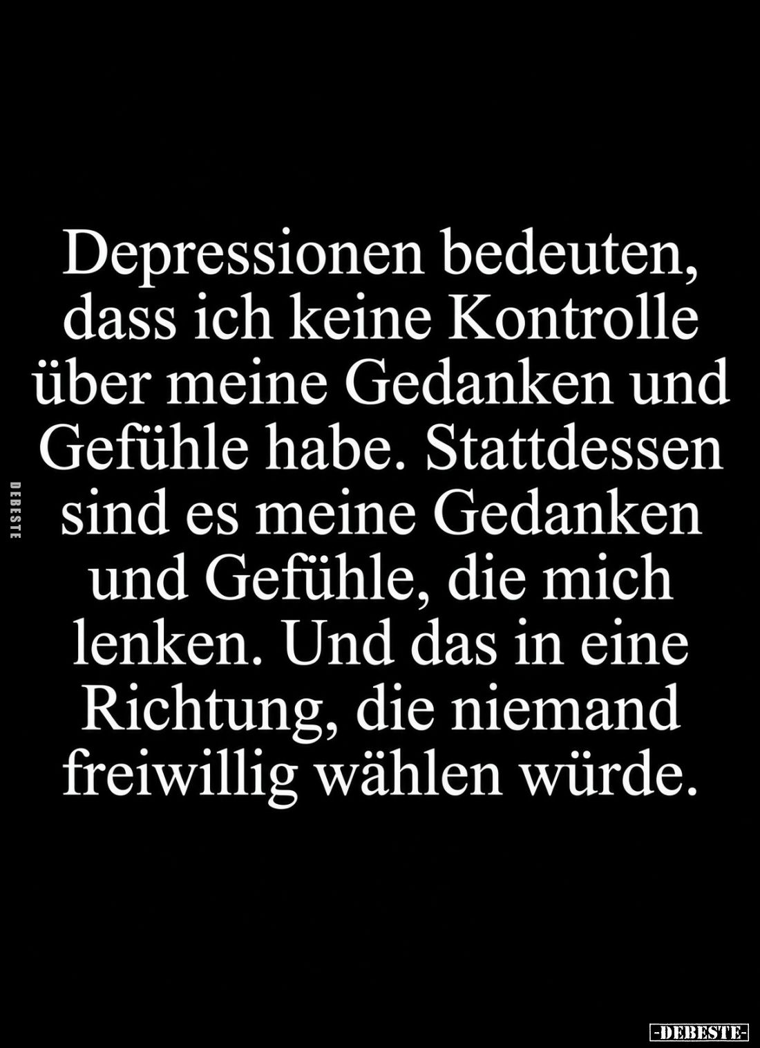 Depressionen bedeuten, dass ich keine Kontrolle über meine Gedanken und Gefühle habe. 
Stattdessen sind es meine Gedanken un...
