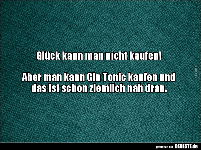 Glück kann man nicht kaufen! Aber man kann Gin Tonic.. - Lustige Bilder | DEBESTE.de