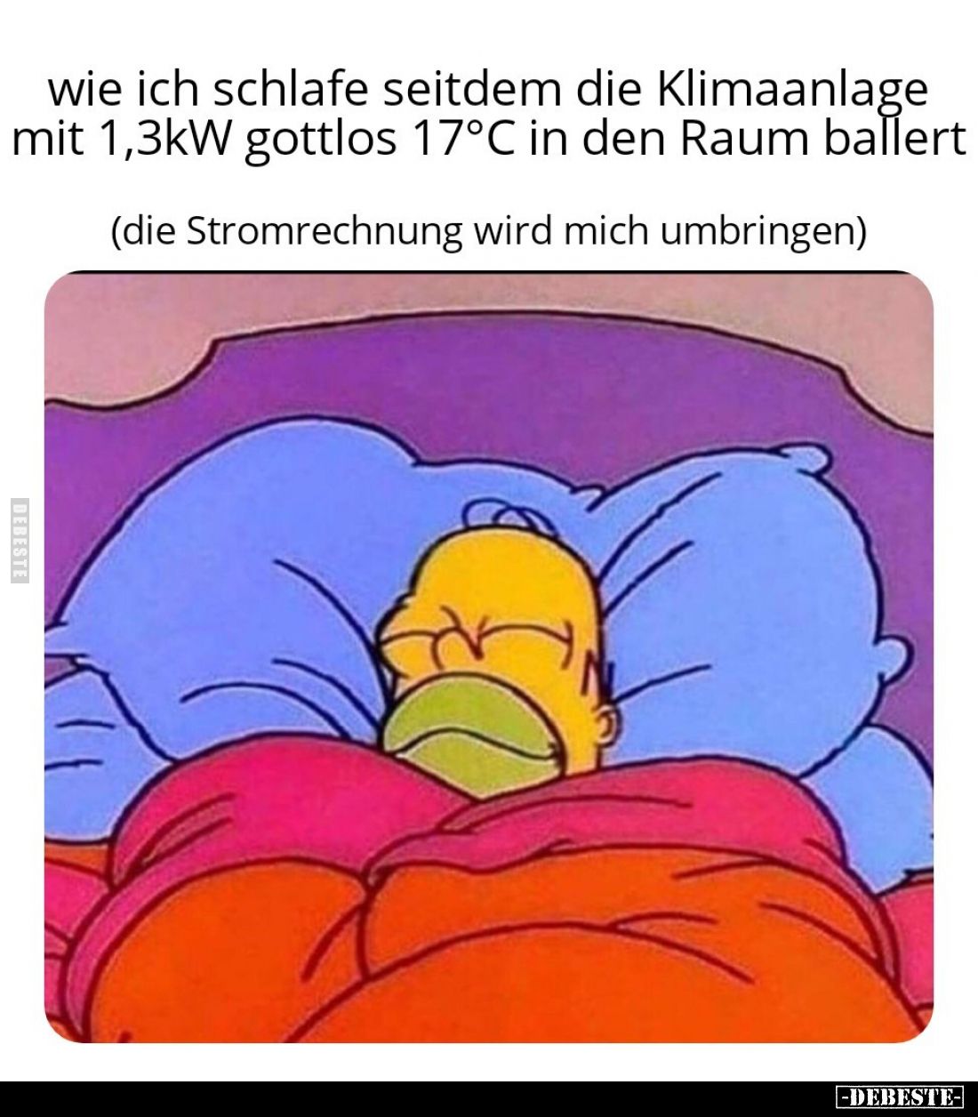 Wie ich schlafe seitdem die Klimaanlage mit 1,3 kW gottlos 17 °C in den Raum ballert - 
(die Stromrechnung wird mich umbring...