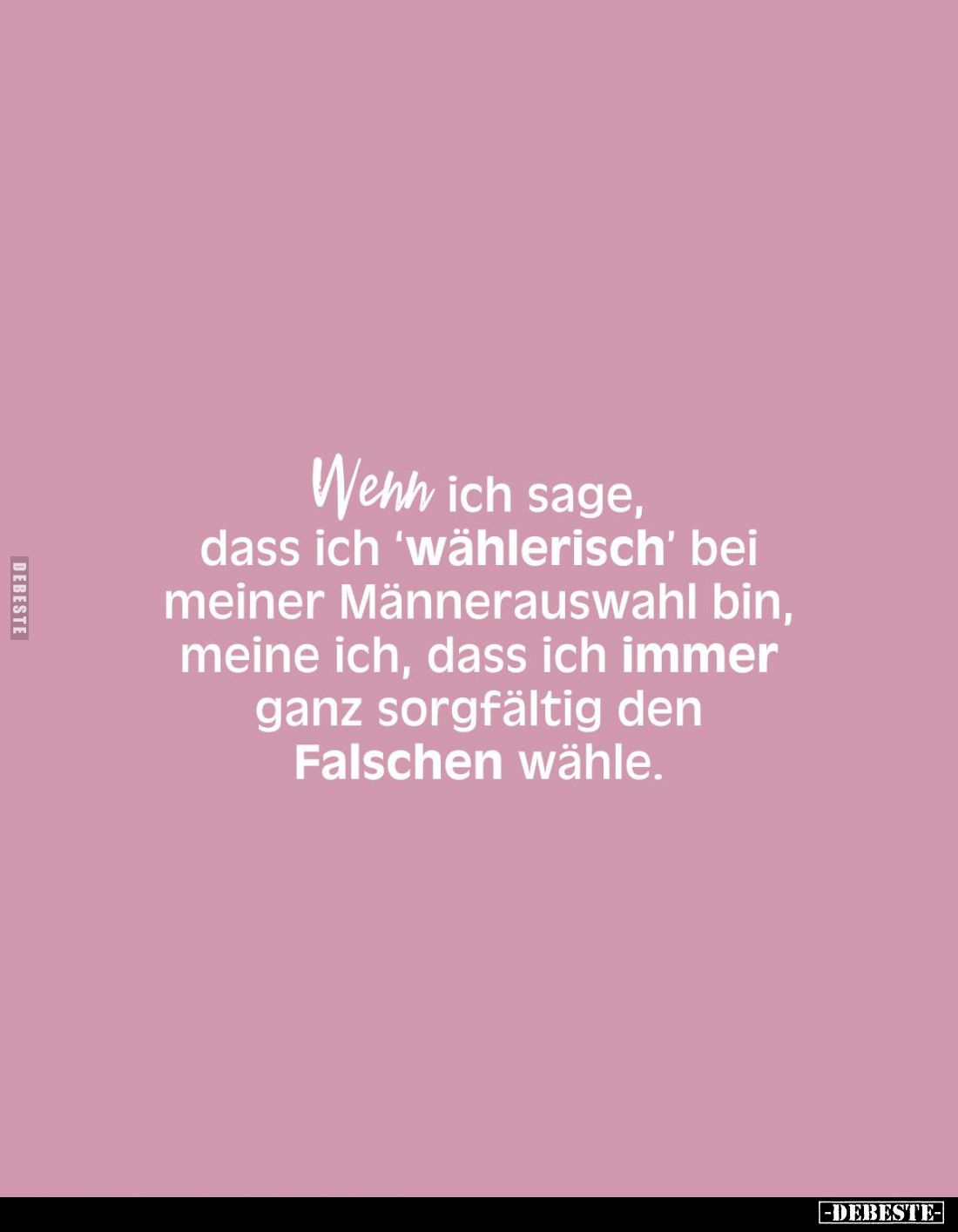 Wenn ich sage, dass ich 'wählerisch' bei meiner Männerauswahl bin, meine ich, dass ich immer ganz sorgfältig den Falschen wäh...