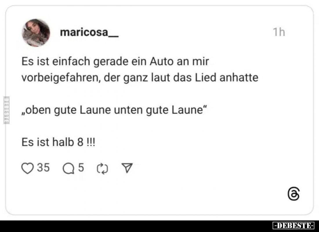 Es ist einfach gerade ein Auto an mir vorbeigefahren, der ganz laut das Lied anhatte
„oben gute Laune unten gute Laune"...