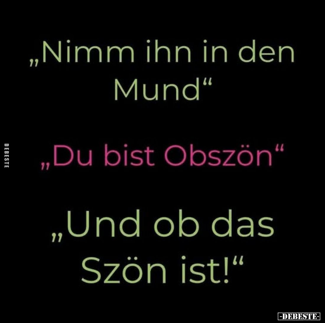 „Nimm ihn in den Mund“

„Du bist Obszön“

„Und ob das Szön ist!“