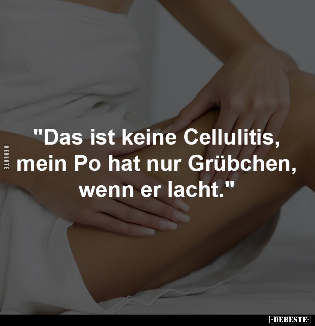 "Das ist keine Cellulitis,
 mein Po hat nur Grübchen, 
wenn er lacht."