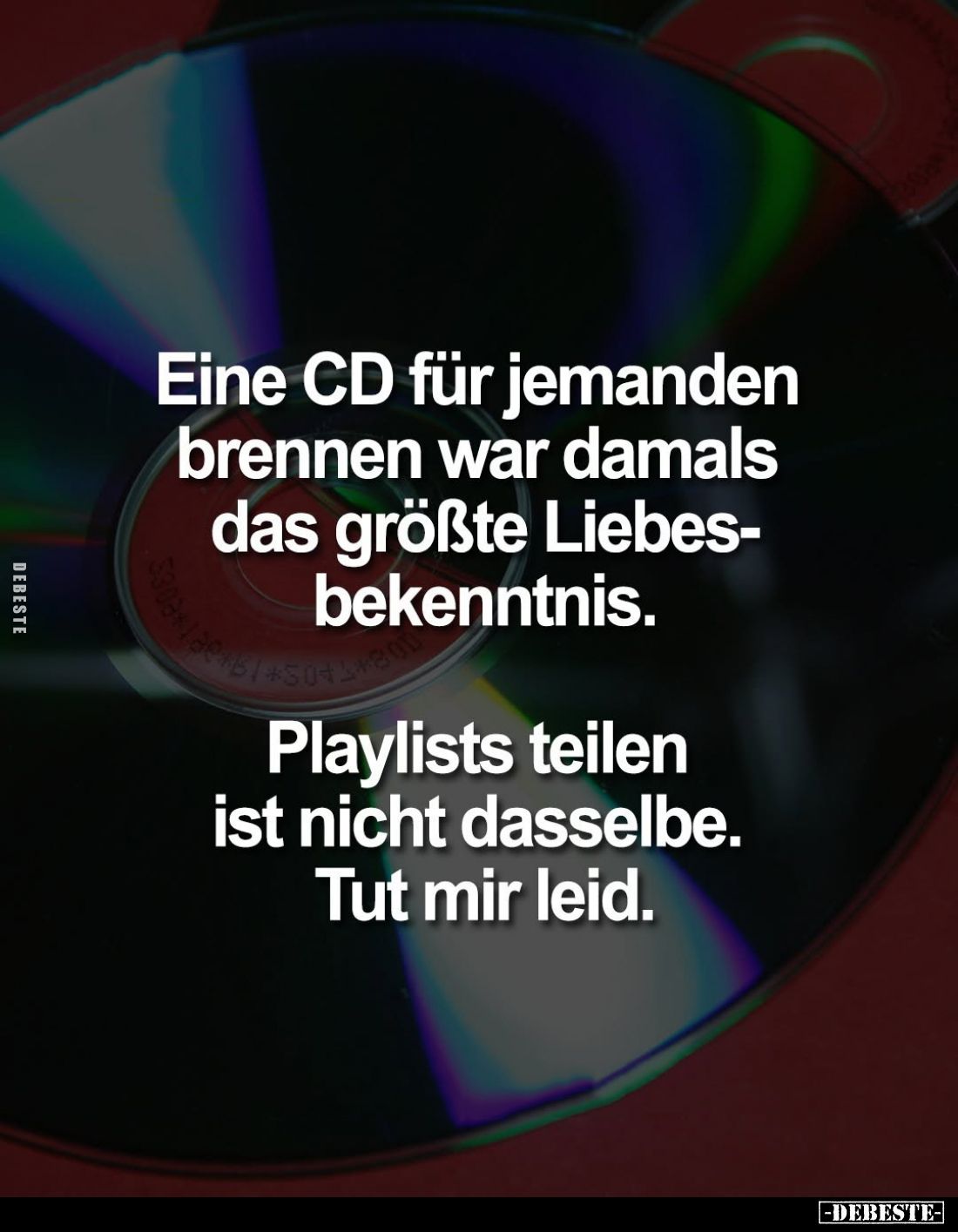 Eine CD für jemanden brennen war damals das größte Liebesbekenntnis.
Playlists teilen ist nicht dasselbe.
Tut mir leid.
