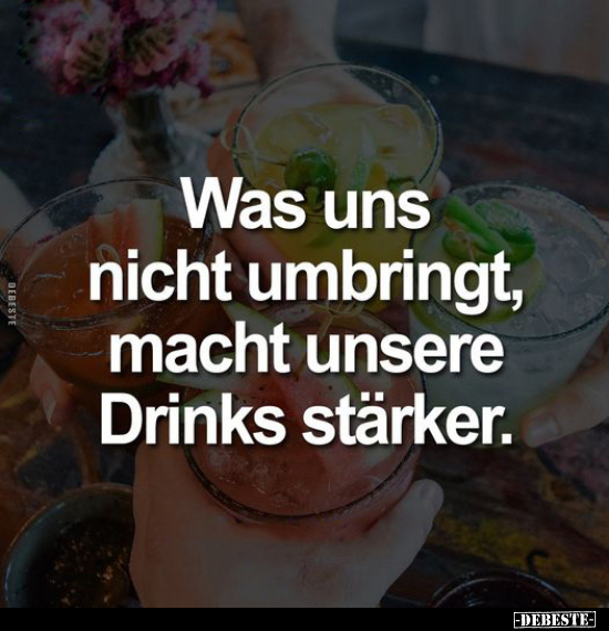 Was uns nicht umbringt, macht unsere Drinks stärker... - Lustige Bilder | DEBESTE.de