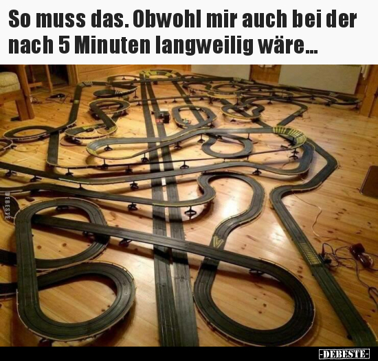 So muss das. Obwohl mir auch bei der nach 5 Minuten.. - Lustige Bilder | DEBESTE.de