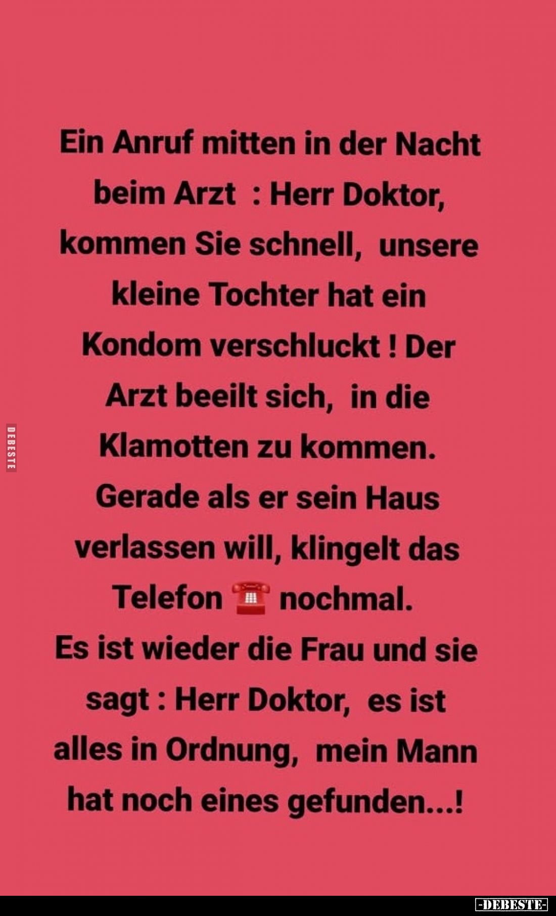 Ein Anruf mitten in der Nacht beim Arzt: Herr Doktor, kommen Sie schnell, unsere kleine Tochter hat ein Kondom verschluckt! D...