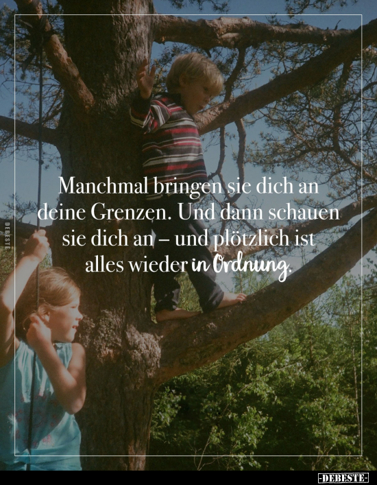 Manchmal bringen sie dich an deine Grenzen. Und dann schauen sie dich an - und plötzlich ist alles wieder in Ordnung.