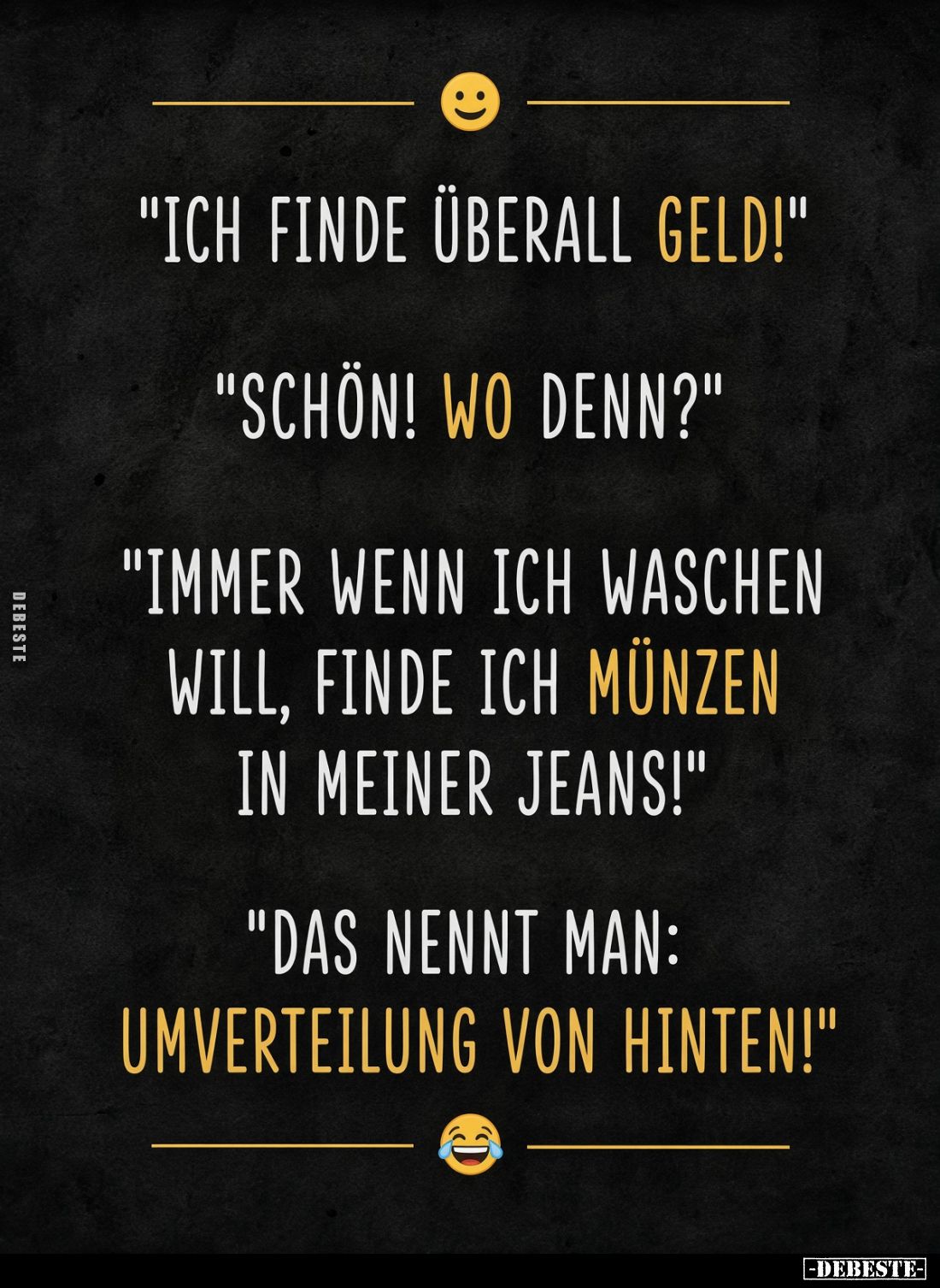 "Ich finde überall Geld!"
-
"Schön! Wo denn?"
-
"Immer wenn ich waschen will, finde ich Münzen i...