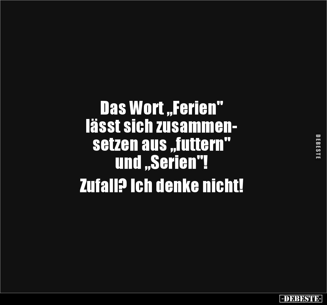 Das Wort „Ferien" 
lässt sich zusammen-
setzen aus „futtern" 
und „Serien"!

Zufall? Ich denke nicht!
