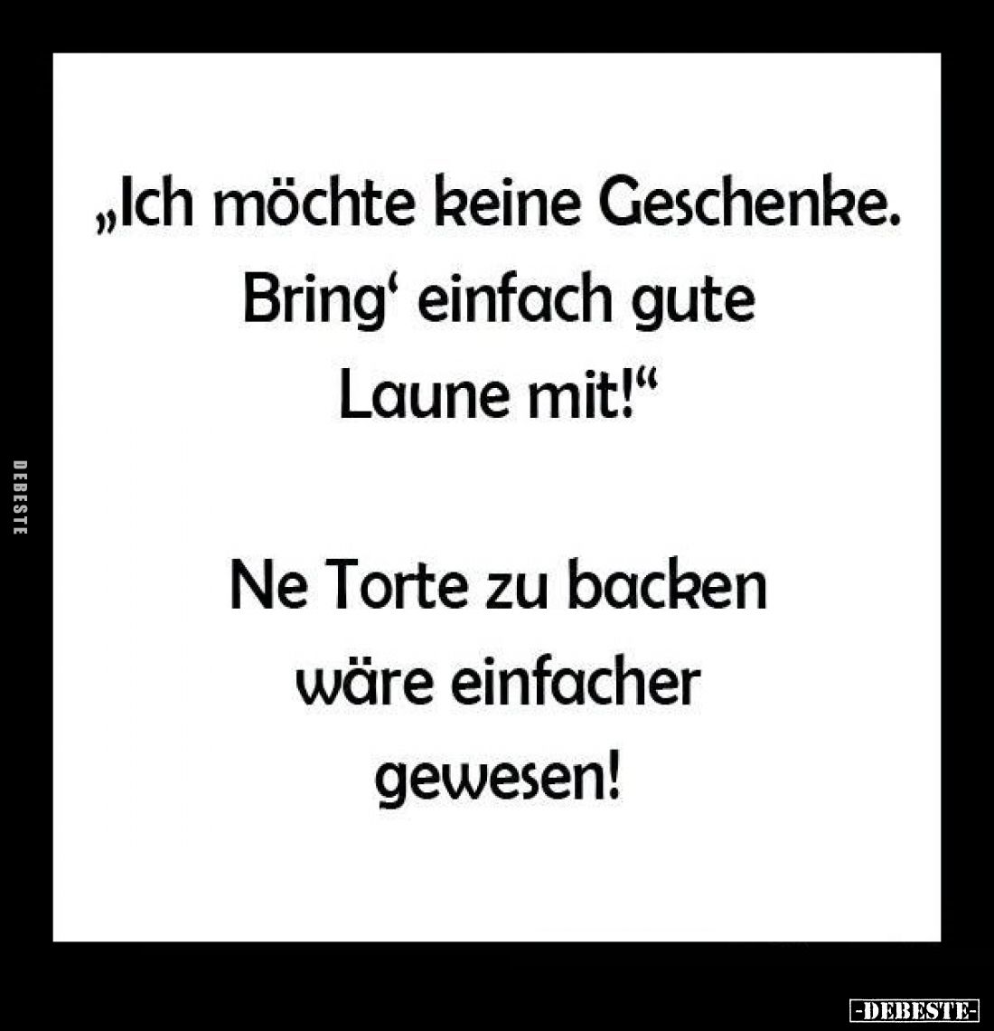 "Ich möchte keine Geschenke.
Bring' einfach gute Laune mit!"

Ne Torte zu backen wäre einfacher gewesen!