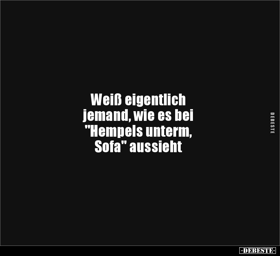 Weiß eigentlich 
jemand, wie es bei 
"Hempels unterm, 
Sofa" aussieht
