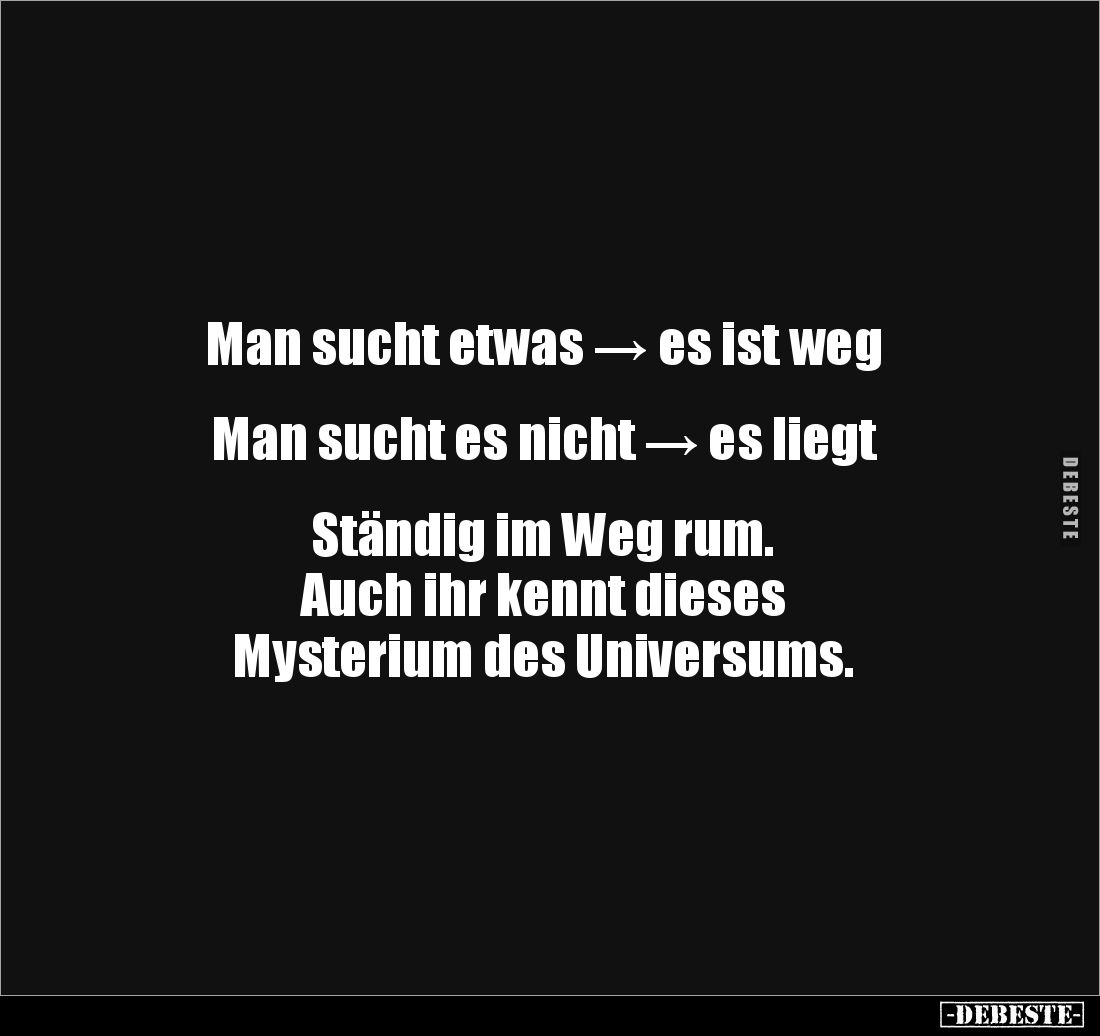 Man sucht etwas → es ist weg
Man sucht es nicht → es liegt
Ständig im Weg rum.
Auch ihr kennt dieses
Mysteriu...