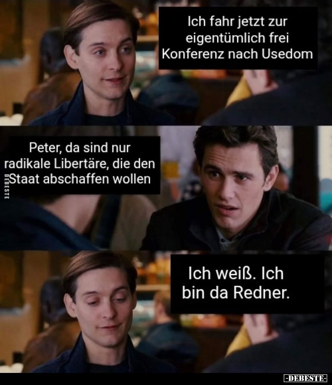 Ich fahr jetzt zur eigentümlich frei Konferenz nach Usedom.
Peter, da sind nur radikale Libertäre, die den Staat abschaffen ...