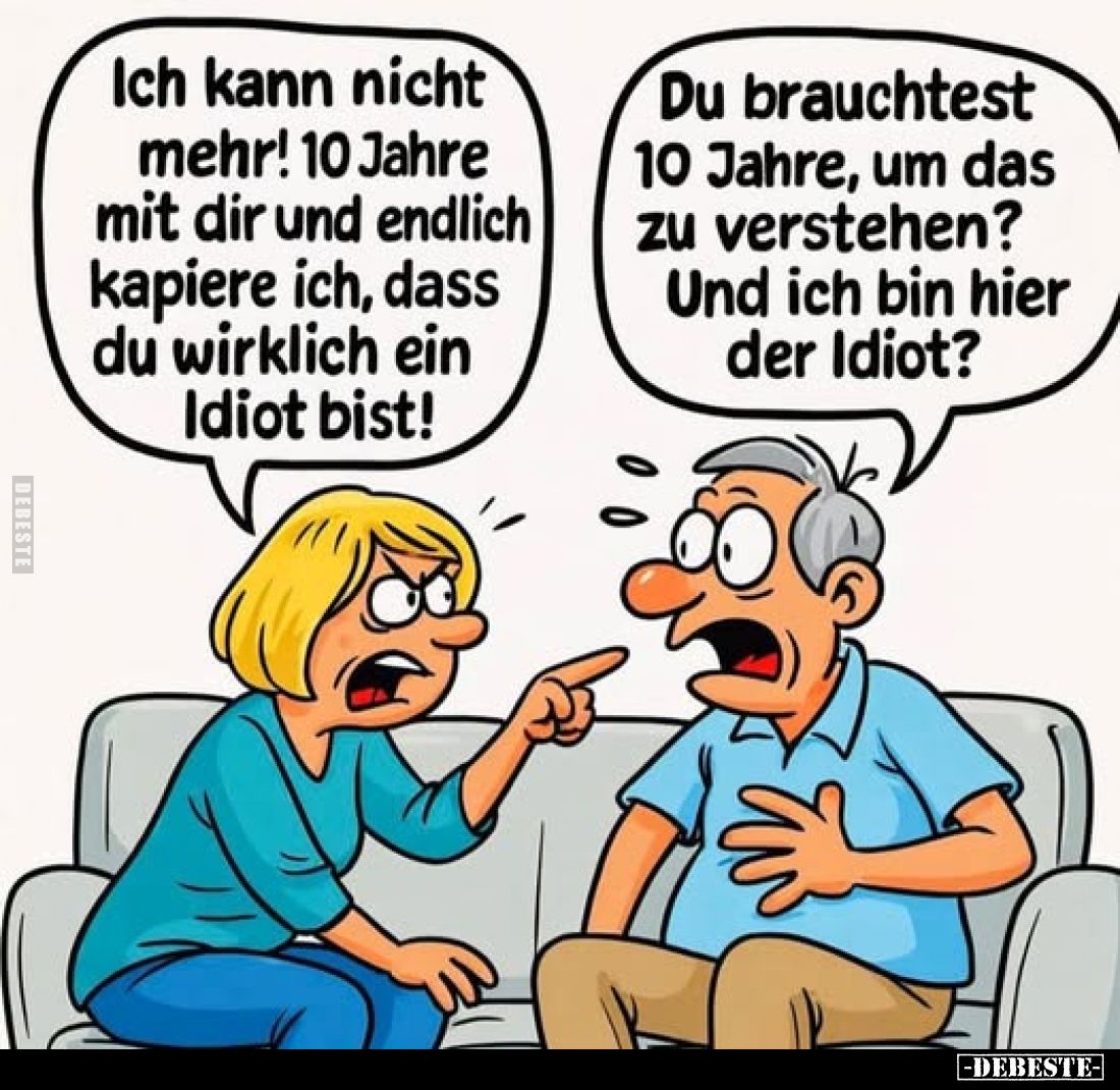 Ich kann nicht mehr! 10 Jahre mit dir und endlich kapiere ich, dass du wirklich ein Idiot bist!
Du brauchtest 10 Jahre, um d...