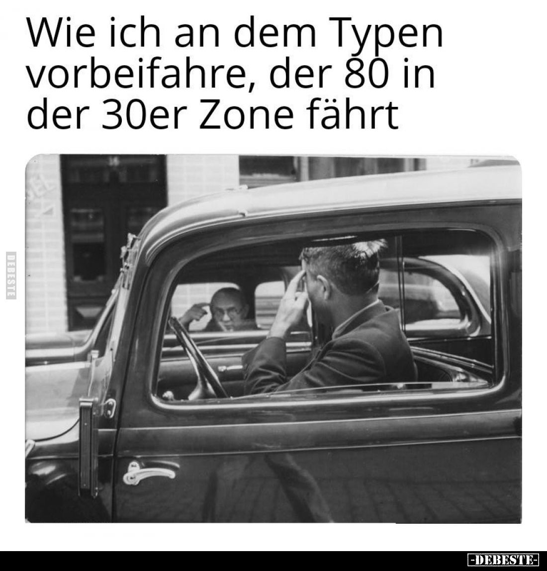 Wie ich an dem Typen vorbeifahre,
der 80 in der 30er Zone fährt